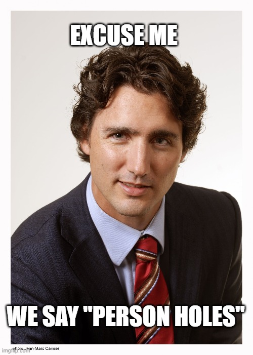 Justin Trudeau | EXCUSE ME WE SAY "PERSON HOLES" | image tagged in justin trudeau | made w/ Imgflip meme maker