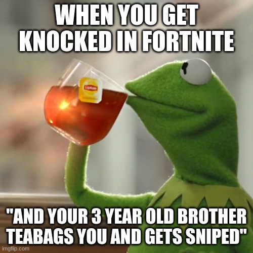 But That's None Of My Business | WHEN YOU GET KNOCKED IN FORTNITE; ''AND YOUR 3 YEAR OLD BROTHER TEABAGS YOU AND GETS SNIPED'' | image tagged in fortnite memes | made w/ Imgflip meme maker