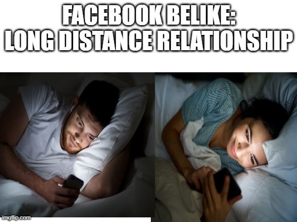 Facebookers can relate | FACEBOOK BELIKE: LONG DISTANCE RELATIONSHIP | image tagged in memes,facebook,logicmemes | made w/ Imgflip meme maker