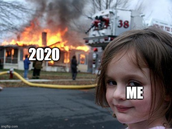 Disaster Girl | 2020; ME | image tagged in memes,disaster girl | made w/ Imgflip meme maker