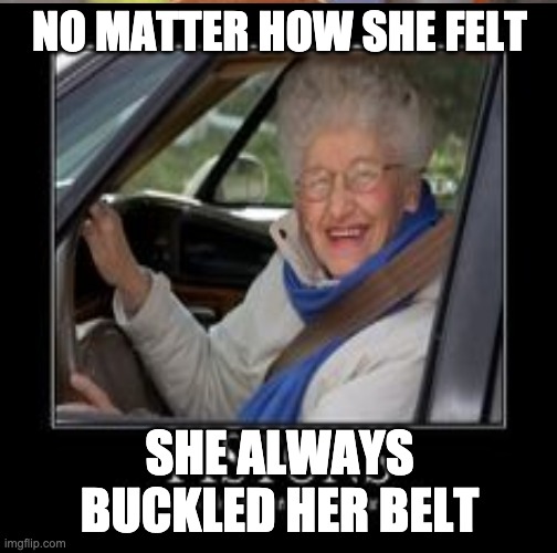 Melaks Health Meme | NO MATTER HOW SHE FELT; SHE ALWAYS BUCKLED HER BELT | image tagged in safety,viral,funny,seatbelts,trending | made w/ Imgflip meme maker