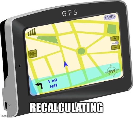 GPS | RECALCULATING | image tagged in gps | made w/ Imgflip meme maker