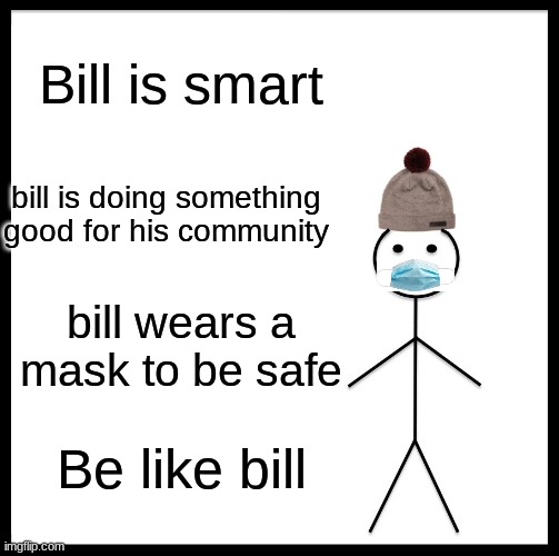 Be like bill | Bill is smart; bill is doing something good for his community; bill wears a mask to be safe; Be like bill | image tagged in memes,be like bill | made w/ Imgflip meme maker