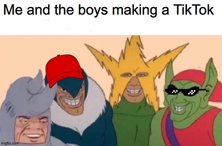 Me And The Boys Meme | Me and the boys making a TikTok | image tagged in memes,me and the boys | made w/ Imgflip meme maker