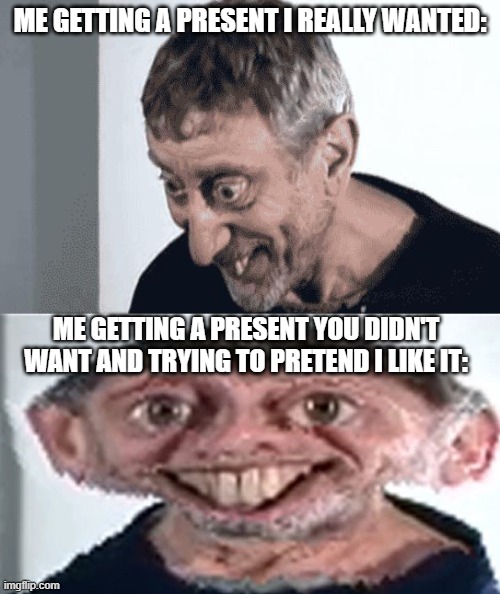pretend | ME GETTING A PRESENT I REALLY WANTED:; ME GETTING A PRESENT YOU DIDN'T WANT AND TRYING TO PRETEND I LIKE IT: | image tagged in michael rosen,memes,funny | made w/ Imgflip meme maker