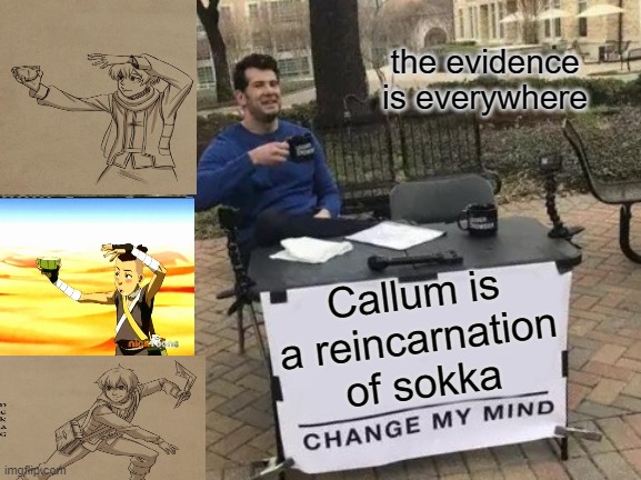 Callum is a reincarnation of Sokka. Change my mind. | the evidence is everywhere; Callum is a reincarnation of sokka | image tagged in memes,change my mind,avatar the last airbender | made w/ Imgflip meme maker