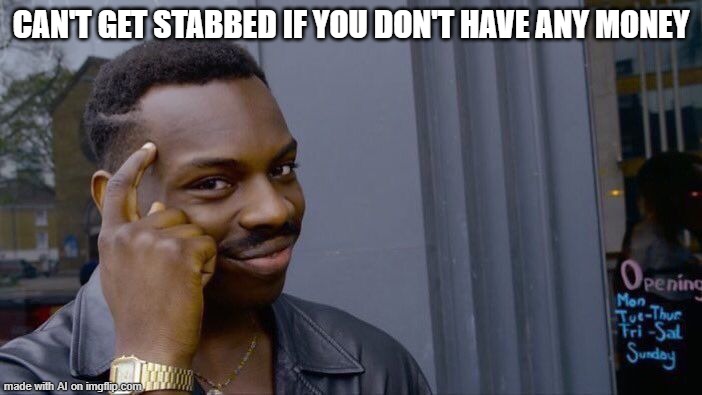big brain | CAN'T GET STABBED IF YOU DON'T HAVE ANY MONEY | image tagged in memes,roll safe think about it | made w/ Imgflip meme maker