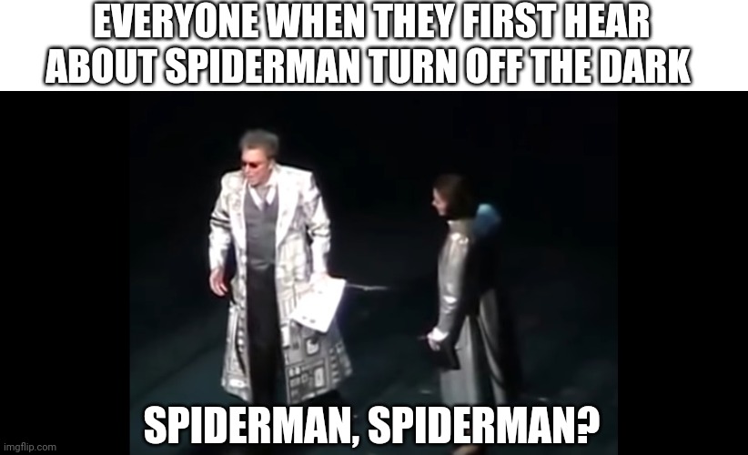 EVERYONE WHEN THEY FIRST HEAR ABOUT SPIDERMAN TURN OFF THE DARK; SPIDERMAN, SPIDERMAN? | made w/ Imgflip meme maker