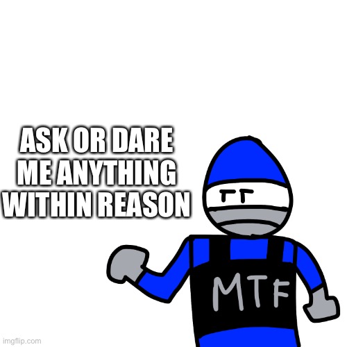 I have a new template | ASK OR DARE ME ANYTHING WITHIN REASON | made w/ Imgflip meme maker