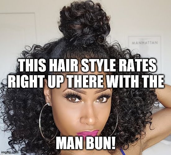 man bun | THIS HAIR STYLE RATES RIGHT UP THERE WITH THE; MAN BUN! | image tagged in funny | made w/ Imgflip meme maker