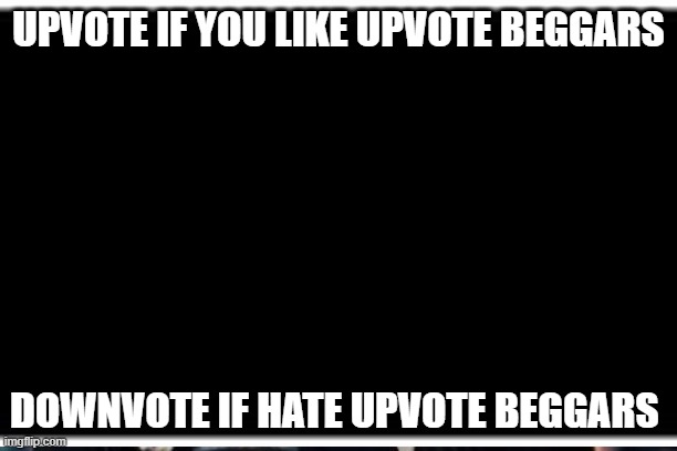UPVOTE IF YOU LIKE UPVOTE BEGGARS; DOWNVOTE IF HATE UPVOTE BEGGARS | image tagged in hmmm,funny,guess what | made w/ Imgflip meme maker