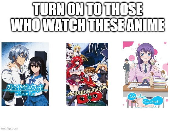 Requested by:EmrielV | TURN ON TO THOSE WHO WATCH THESE ANIME | image tagged in blank white template,memes | made w/ Imgflip meme maker