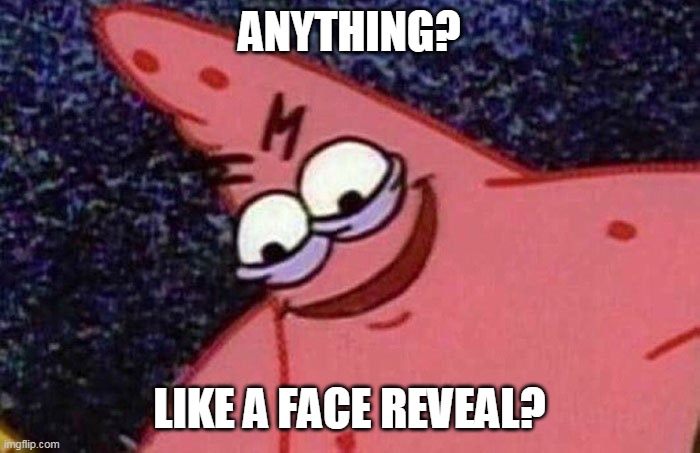 Evil Patrick  | ANYTHING? LIKE A FACE REVEAL? | image tagged in evil patrick | made w/ Imgflip meme maker