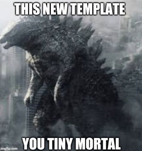 THIS NEW TEMPLATE | image tagged in you tiny mortal godzilla | made w/ Imgflip meme maker