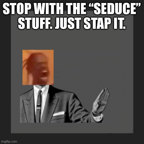 sThAp It. GeT sUm HeLp | STOP WITH THE “SEDUCE” STUFF. JUST STAP IT. | image tagged in memes,kill yourself guy | made w/ Imgflip meme maker