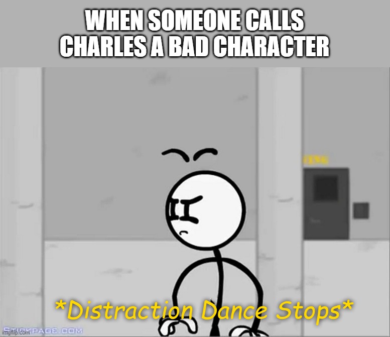 Distraction Dance Stops | WHEN SOMEONE CALLS CHARLES A BAD CHARACTER | image tagged in distraction dance stops | made w/ Imgflip meme maker