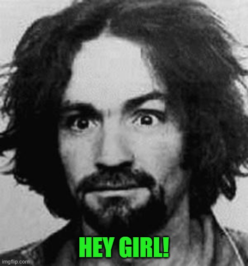 charles manson | HEY GIRL! | image tagged in charles manson | made w/ Imgflip meme maker