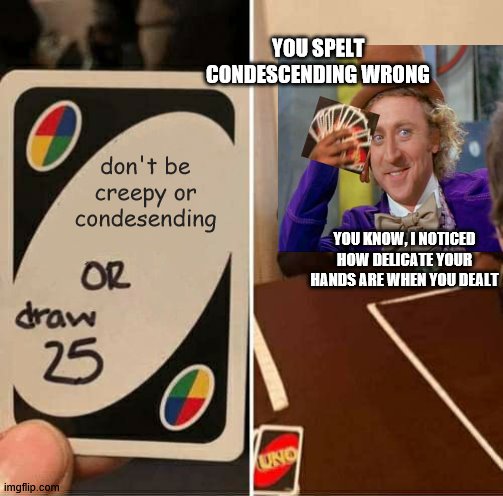 UNO Draw 25 Cards Meme | YOU SPELT CONDESCENDING WRONG; don't be creepy or condesending; YOU KNOW, I NOTICED HOW DELICATE YOUR HANDS ARE WHEN YOU DEALT | image tagged in memes,uno draw 25 cards,creepy condescending wonka | made w/ Imgflip meme maker