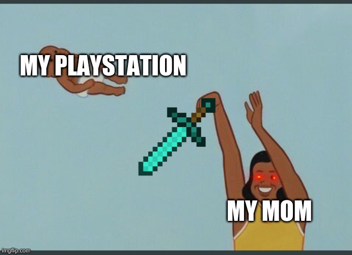 the truth | MY PLAYSTATION; MY MOM | image tagged in baby yeet | made w/ Imgflip meme maker