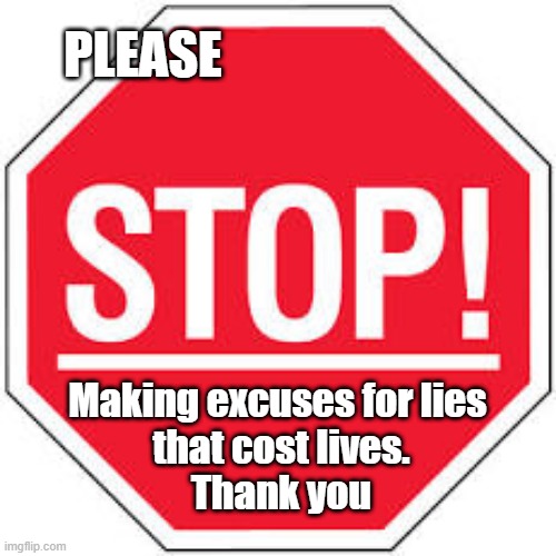 Stop excusing lies | PLEASE; Making excuses for lies 
that cost lives.
Thank you | image tagged in politics,trump lies | made w/ Imgflip meme maker