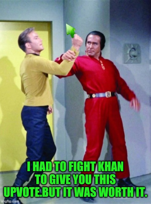 Captain Kirk Fighting Khan Upvote | I HAD TO FIGHT KHAN TO GIVE YOU THIS UPVOTE.BUT IT WAS WORTH IT. | image tagged in captain kirk fighting khan upvote | made w/ Imgflip meme maker