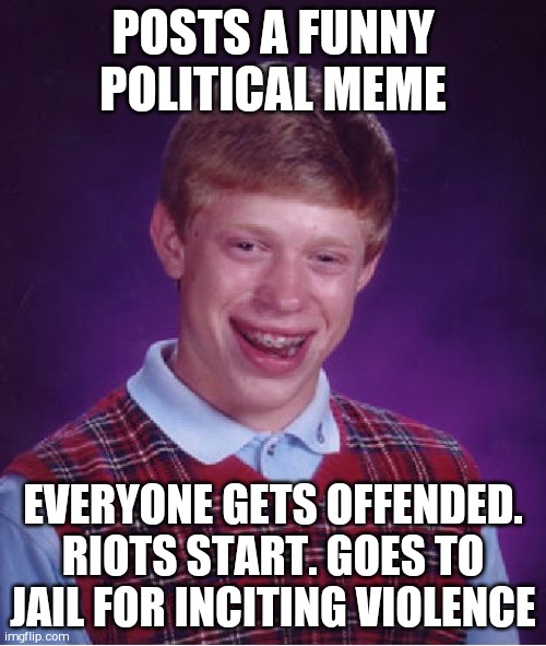 Bad Luck Brian | POSTS A FUNNY POLITICAL MEME; EVERYONE GETS OFFENDED. RIOTS START. GOES TO JAIL FOR INCITING VIOLENCE | image tagged in memes,bad luck brian | made w/ Imgflip meme maker