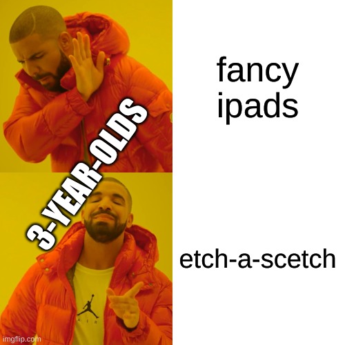 Drake Hotline Bling Meme | fancy ipads etch-a-scetch 3-YEAR-OLDS | image tagged in memes,drake hotline bling | made w/ Imgflip meme maker