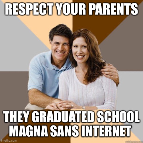 Scumbag Parents | RESPECT YOUR PARENTS; THEY GRADUATED SCHOOL MAGNA SANS INTERNET | image tagged in scumbag parents | made w/ Imgflip meme maker