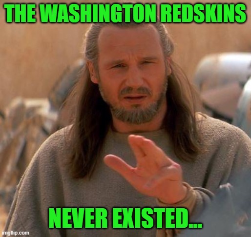 Jedi Mind Trick | THE WASHINGTON REDSKINS NEVER EXISTED... | image tagged in jedi mind trick | made w/ Imgflip meme maker