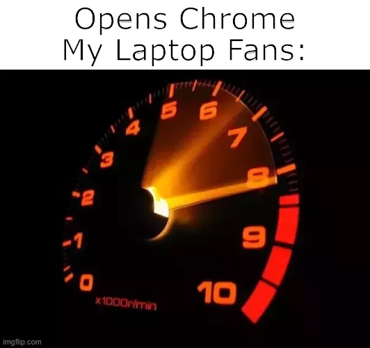 ... | Opens Chrome
My Laptop Fans: | image tagged in memes | made w/ Imgflip meme maker
