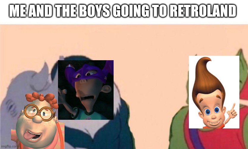 Me and the boys | ME AND THE BOYS GOING TO RETROLAND | image tagged in me and the boys | made w/ Imgflip meme maker