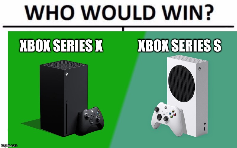 the battle of the universes | XBOX SERIES X; XBOX SERIES S | image tagged in xbox,who would win,memes | made w/ Imgflip meme maker