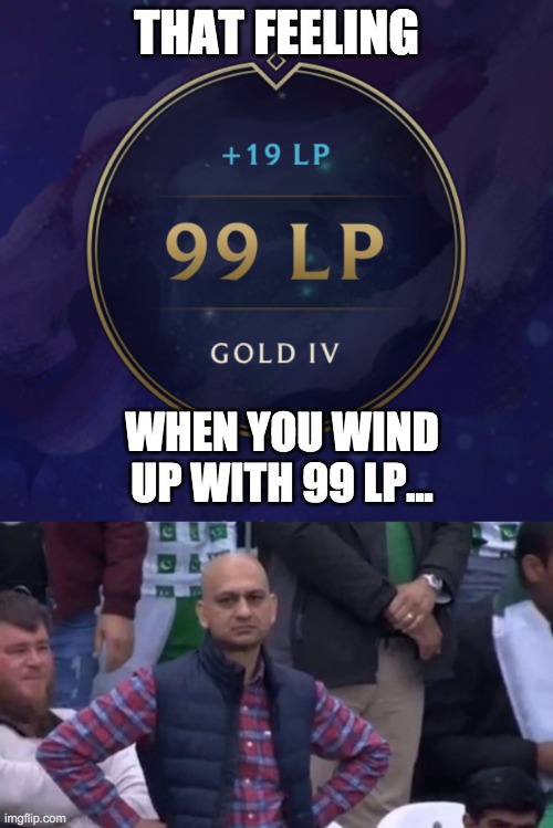 1 more LP, rito plz! | THAT FEELING; WHEN YOU WIND UP WITH 99 LP... | image tagged in muhammad sarim akhtar,league of legends | made w/ Imgflip meme maker