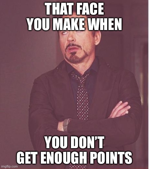 I just want to get more points!!! :( | THAT FACE YOU MAKE WHEN; YOU DON’T GET ENOUGH POINTS | image tagged in memes,face you make robert downey jr | made w/ Imgflip meme maker