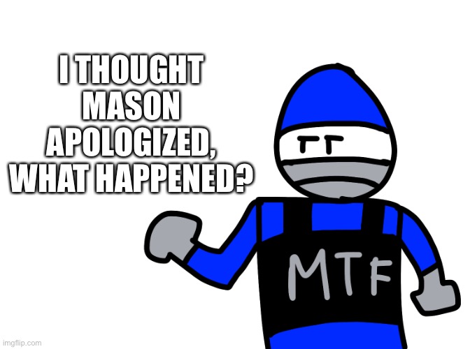 Wtf happened? | I THOUGHT MASON APOLOGIZED, WHAT HAPPENED? | made w/ Imgflip meme maker