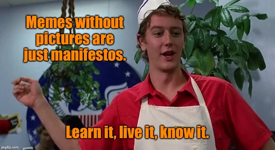 Fast Times at Imgflip | image tagged in manifestos,politics,memes,photographs | made w/ Imgflip meme maker