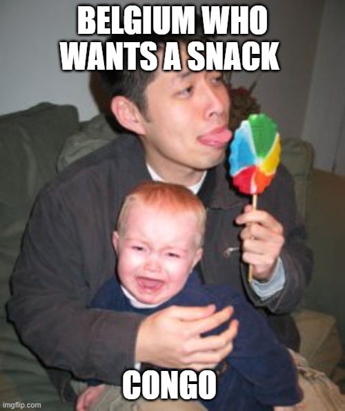 yeah | BELGIUM WHO WANTS A SNACK; CONGO | image tagged in stealing candy from a baby | made w/ Imgflip meme maker