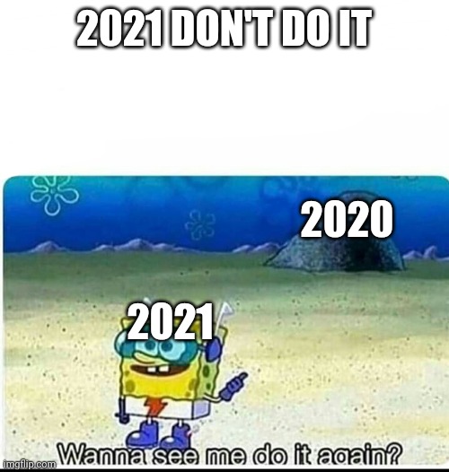 2021 DON'T DO IT | 2021 DON'T DO IT; 2020; 2021 | image tagged in spongebob wanna see me do it again | made w/ Imgflip meme maker