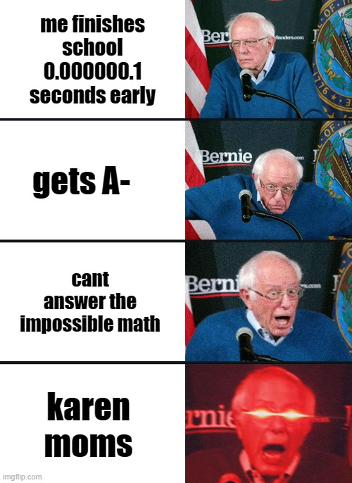 Bernie Sanders reaction (nuked) | me finishes school 0.000000.1 seconds early; gets A-; cant answer the impossible math; karen moms | image tagged in bernie sanders reaction nuked | made w/ Imgflip meme maker