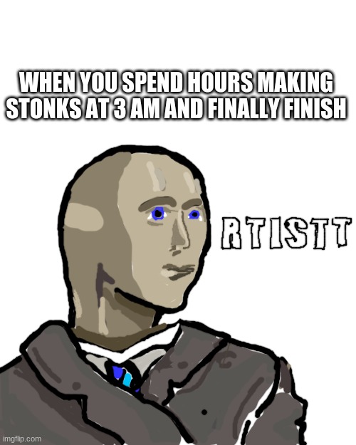 ey m truu rtistt | WHEN YOU SPEND HOURS MAKING STONKS AT 3 AM AND FINALLY FINISH | image tagged in memes,blank transparent square,funny,stonks,meme man | made w/ Imgflip meme maker