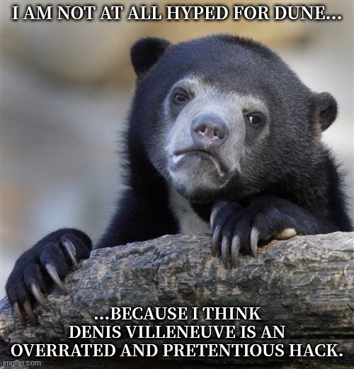 Dune 2021 | I AM NOT AT ALL HYPED FOR DUNE... ...BECAUSE I THINK DENIS VILLENEUVE IS AN OVERRATED AND PRETENTIOUS HACK. | image tagged in memes,confession bear,dune,denis villeneuve,sci-fi,science fiction | made w/ Imgflip meme maker