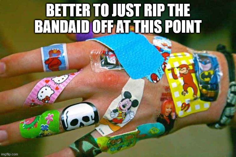 bandaid | BETTER TO JUST RIP THE BANDAID OFF AT THIS POINT | image tagged in bandaid | made w/ Imgflip meme maker