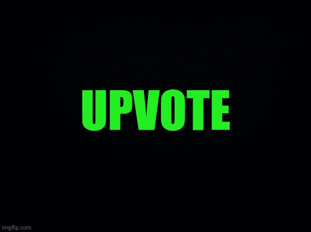 Black background | UPVOTE | image tagged in black background | made w/ Imgflip meme maker