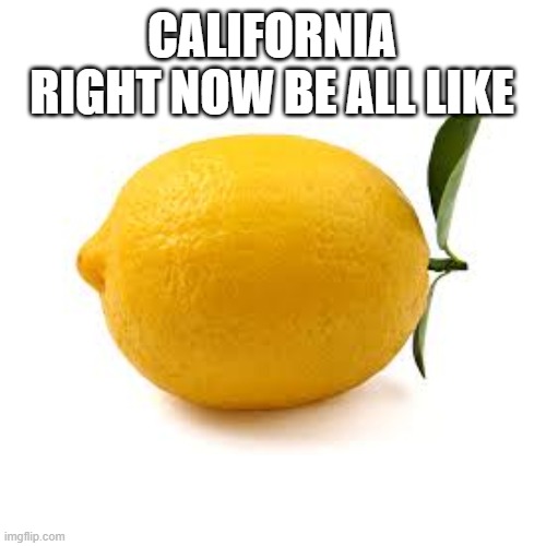 Its more of a yellow-orange | CALIFORNIA RIGHT NOW BE ALL LIKE | image tagged in lemon | made w/ Imgflip meme maker