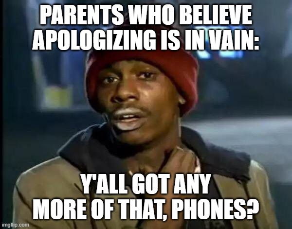 Y'all Got Any More Of That Meme | PARENTS WHO BELIEVE APOLOGIZING IS IN VAIN: Y'ALL GOT ANY MORE OF THAT, PHONES? | image tagged in memes,y'all got any more of that | made w/ Imgflip meme maker