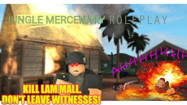 Roblox warcrimes | JUNGLE MERCENARY; KILL LAM MALL. DON'T LEAVE WITNESSES! | image tagged in roblox,war criminal,jungle,fire | made w/ Imgflip meme maker
