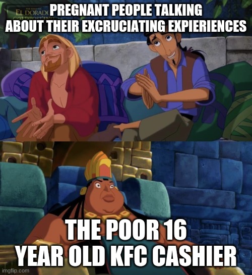 El Dorado explaining | PREGNANT PEOPLE TALKING ABOUT THEIR EXCRUCIATING EXPIERIENCES; THE POOR 16 YEAR OLD KFC CASHIER | image tagged in el dorado explaining | made w/ Imgflip meme maker