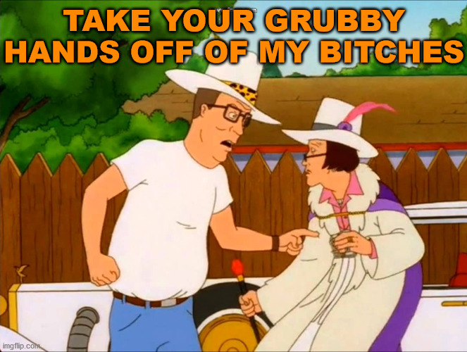 TAKE YOUR GRUBBY HANDS OFF OF MY BITCHES | made w/ Imgflip meme maker