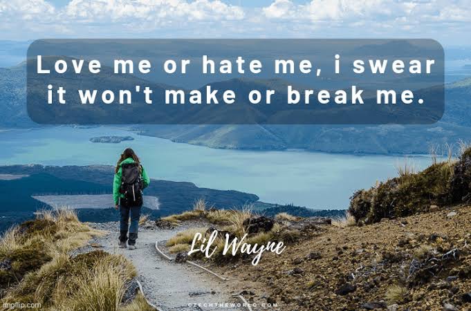Words to live by. Let’s not forget how rap has brought inspiration to millions down on their luck. | image tagged in love me or hate me lil wayne,rap,life advice,rapper,haters gonna hate,inspirational quote | made w/ Imgflip meme maker