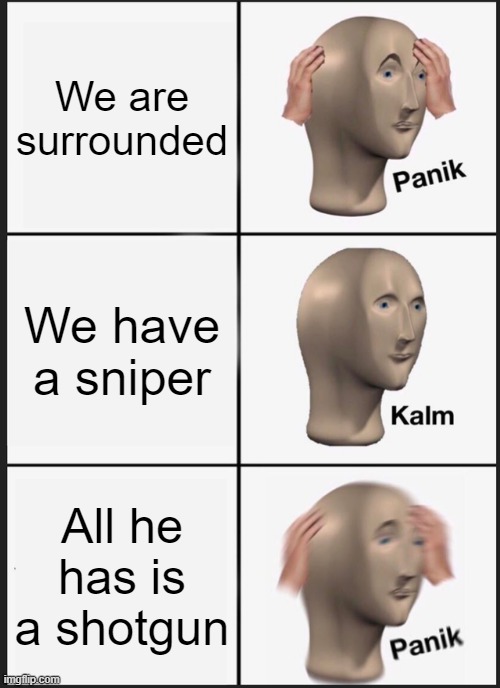 Panik Kalm Panik | We are surrounded; We have a sniper; All he has is a shotgun | image tagged in memes,panik kalm panik | made w/ Imgflip meme maker